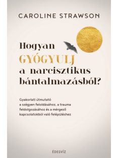   Hogyan gyógyulj a narcisztikus bántalmazásból? - Gyakorlati útmutató a szégyen feloldásához, a trauma feldolgozásához és