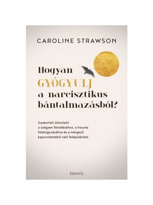 Hogyan gyógyulj a narcisztikus bántalmazásból? - Gyakorlati útmutató a szégyen feloldásához, a trauma feldolgozásához és