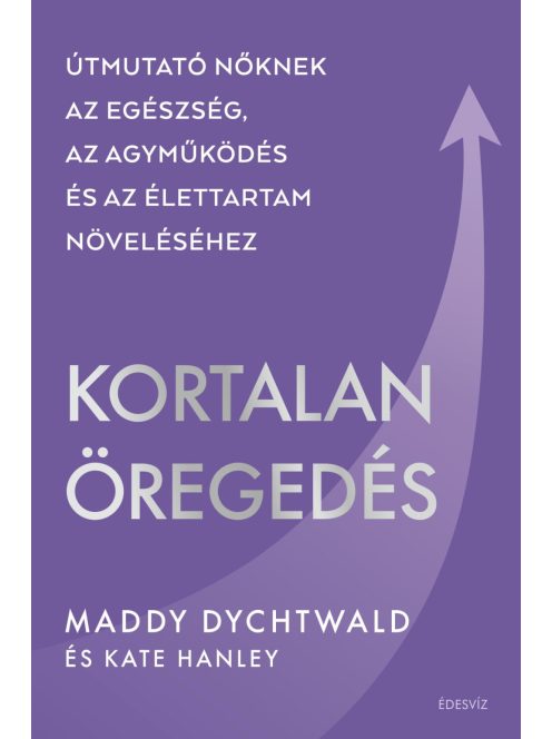 Kortalan öregedés - Útmutató nőknek az egészség, az agyműködés és az élettartam növeléséhez