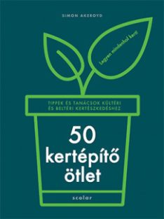   50 kertépítő ötlet - Tippek és tanácsok kültéri és beltéri kertészkedéshez