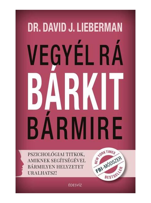 Vegyél rá bárkit bármire /Pszichológiai titkok, amiknek segítségével bármilyen helyzetet uralhatsz!