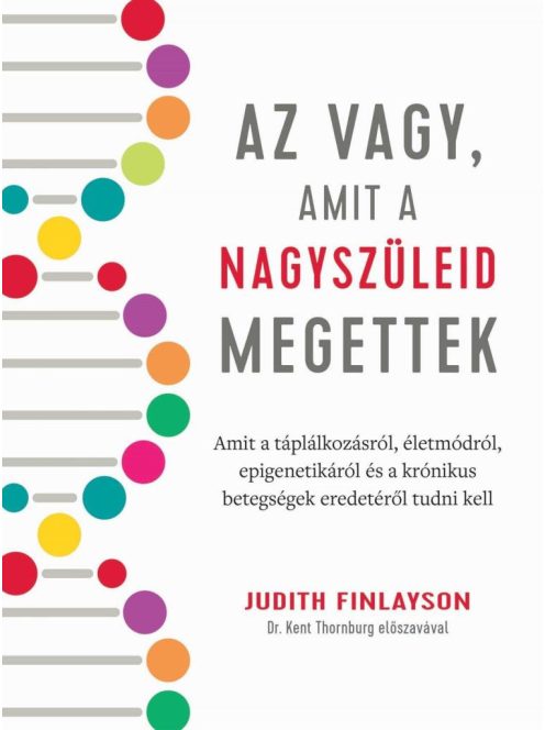 Az vagy, amit a nagyszüleid megettek - Amit a táplálkozásról, életmódról, epigenetikáról és a krónikus betegségek eredet