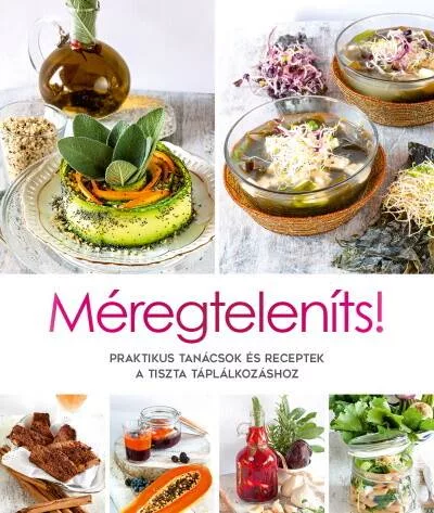 Méregteleníts! - Praktikus tanácsok és receptek a tiszta táplálkozáshoz - Táplálkozás egészségtudatos életmódhoz kapcsolódó könyvek