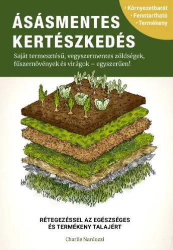 Ásásmentes kertészkedés - Saját termesztésű, vegyszermentes zöldségek, fűszernövények és virágok - egyszerűen! - Kertek és növények  témájú könyvek és olvasmányok