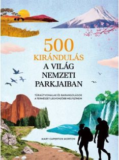   500 kirándulás a világ nemzeti parkjaiban - Túraútvonalak és barangolások a természet legvonzóbb helyszínein