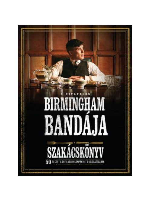 A hivatalos Birmingham bandája szakácskönyv - 50 recept a THE SHELBY COMPANY LTD válogatásában