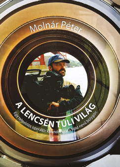 A lencsén túli világ - Egy televíziós operatőr kalandozásai a Föld nevű bolygón - Útikönyv  témájú könyvek és olvasmányok