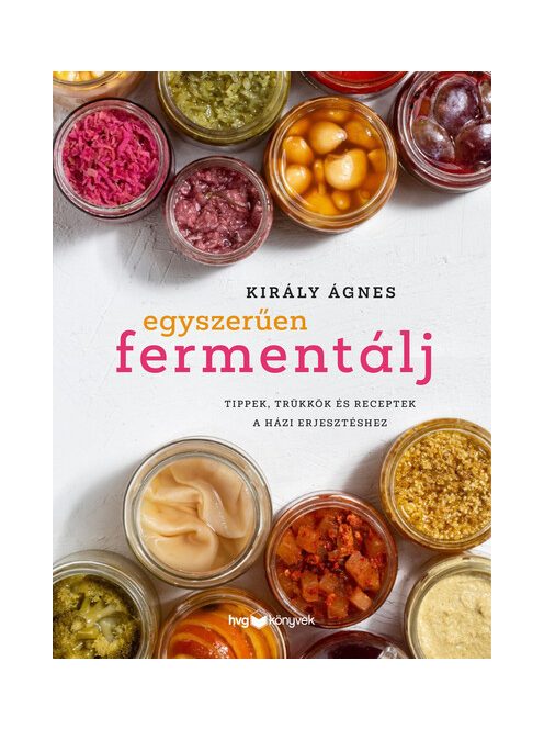 Egyszerűen fermentálj - Tippek, trükkök és receptek a házi erjesztéshez