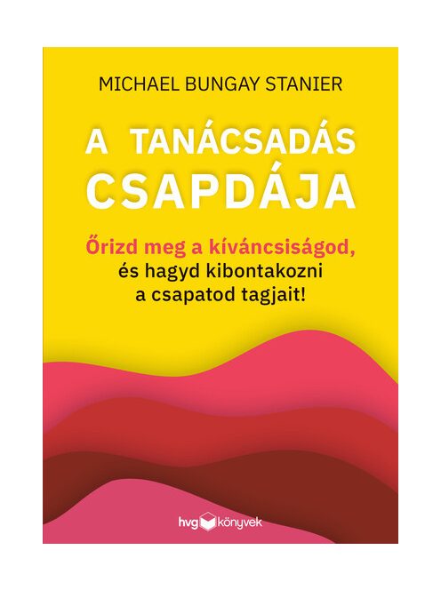 A tanácsadás csapdája - Őrizd meg a kíváncsiságod, és hagyd kibontakozni a csapatod tagjait!