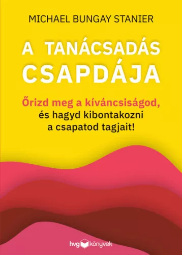 A tanácsadás csapdája - Őrizd meg a kíváncsiságod, és hagyd kibontakozni a csapatod tagjait! - Gazdaság  témájú könyvek és olvasmányok