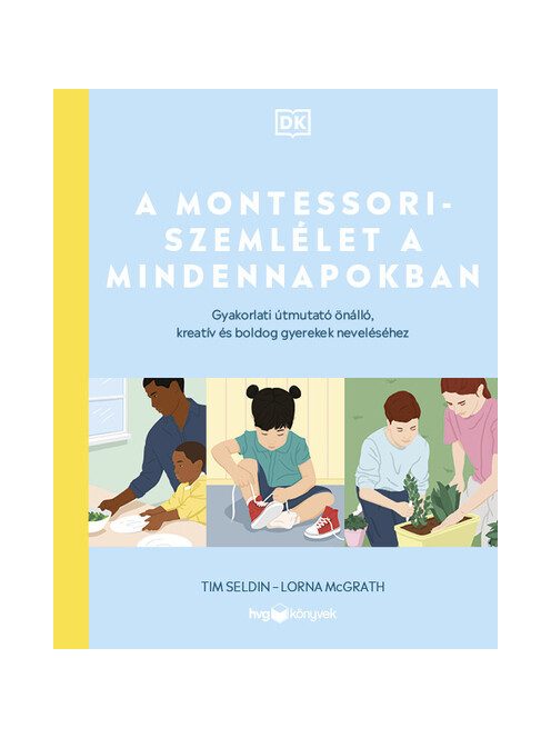 A Montessori-szemlélet a mindennapokban - Gyakorlati útmutató önálló, kreatív és boldog gyerekek neveléséhez