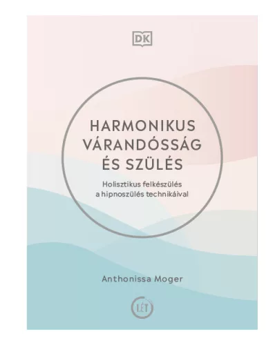 Harmonikus várandósság és szülés - Holisztikus felkészülés a hipnoszülés technikáival - Gyermekvárás egészségtudatos életmódhoz kapcsolódó könyvek