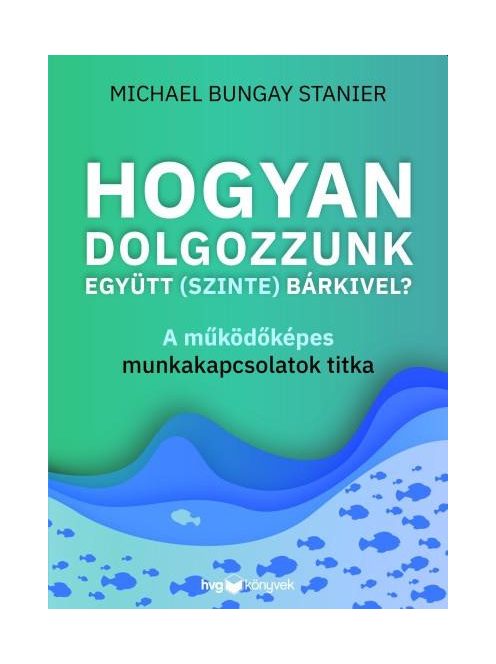 Hogyan dolgozzunk együtt (szinte) bárkivel? - A működőképes munkakapcsolatok titka