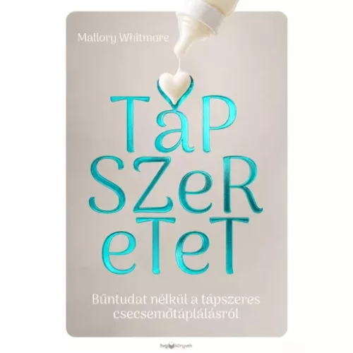 Tápszeretet - Bűntudat nélkül a tápszeres csecsemőtáplálásról