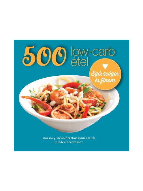 500 low-carb étel - Alacsony szénhidráttartalmú ételek minden étkezéshez (új kiadás)