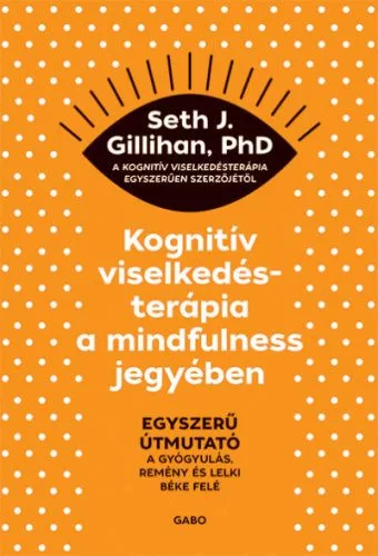 Kognitív viselkedésterápia a mindfulness jegyében: Egyszerű útmutató a gyógyulás, remény és lelki béke felé - Pszichológia  témájú könyvek és olvasmányok