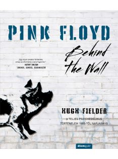   Pink Floyd - Behind The Wall - A teljes pszichedelikus történelem 1965-től napjainkig - Történelem a dalok mögött