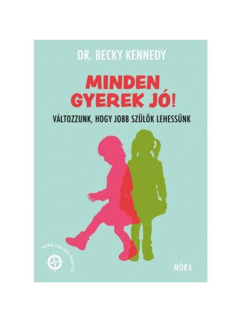 Minden gyerek jó! - Változzunk, hogy jobb szülők lehessünk - Móra Családi Iránytű