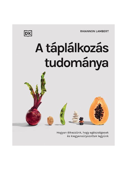 A táplálkozás tudománya - Hogyan étkezzünk, hogy egészségesek és kiegyensúlyozottak legyünk