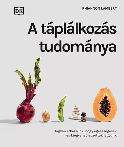 A táplálkozás tudománya - Hogyan étkezzünk, hogy egészségesek és kiegyensúlyozottak legyünk - Táplálkozás egészségtudatos életmódhoz kapcsolódó könyvek