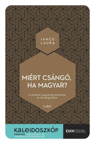 Miért csángó, ha magyar? - A moldvai magyarság története és elcsángósítása - Kaleidoszkóp Könyvek - Ismeretterjesztő  témájú könyvek és olvasmányok