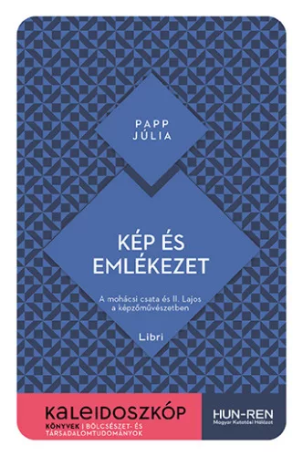 Kép és emlékezet - A mohácsi csata és II. Lajos a képzőművészetben - Kaleidoszkóp Könyvek