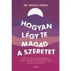 Hogyan légy te magad a szeretet - Törj ki a beidegződésekből, találj békére és gyógyítsd meg a kapcsolataidat - Pszichológia  témájú könyvek és olvasmányok
