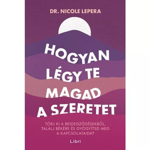 Hogyan légy te magad a szeretet - Törj ki a beidegződésekből, találj békére és gyógyítsd meg a kapcsolataidat - Pszichológia  témájú könyvek és olvasmányok