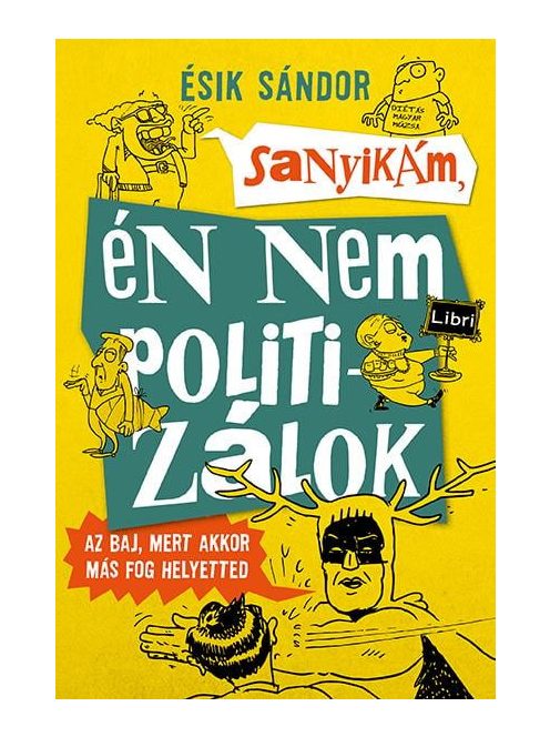 Sanyikám, én nem politizálok - Az baj, mert akkor más fog helyetted (új kiadás)