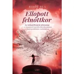 Ellopott felnőttkor - Az infantilizáció jelensége - a visszatartó nevelés következménye a határproblémás családokban - Pszichológia  témájú könyvek és olvasmányok