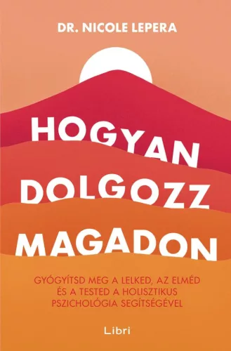 Hogyan dolgozz magadon - Gyógyítsd meg a lelked, az elméd és a tested a holisztikus pszichológia segítségével (új kiadás - Pszichológia  témájú könyvek és olvasmányok
