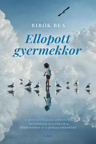 Ellopott gyermekkor - A parentifikáció jelensége - önfeláldozás gyerekkorban, felnőttkorban és a párkapcsolatokban (új k - Pszichológia  témájú könyvek és olvasmányok
