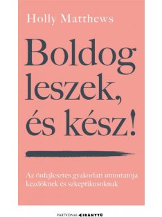  Boldog leszek, és kész! - Az önfejlesztés gyakorlati útmutatója kezdőknek és szkeptikusoknak - Iránytu