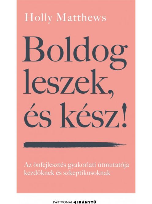 Boldog leszek, és kész! - Az önfejlesztés gyakorlati útmutatója kezdőknek és szkeptikusoknak - Iránytu