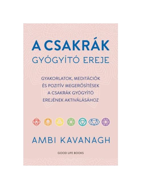 A csakrák gyógyító ereje - Gyakorlatok, meditációk és pozitív megerősítések  a csakrák gyógyító erejének aktiválásához