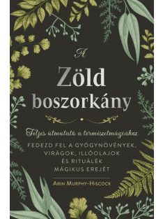   A zöld boszorkány - Teljes útmutató a természetmágiához - FEDEZD FEL A GYÓGYNÖVÉNYEK, VIRÁGOK, ILLÓOLAJOK ÉS RITUÁLÉK MÁ