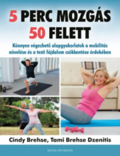5 perc mozgás 50 felett - Könnyen végezhető alapgyakorlatok a mobilitás növelése és a testi fájdalom csökkentése érdekéb - Fitnesz, torna egészségtudatos életmódhoz kapcsolódó könyvek