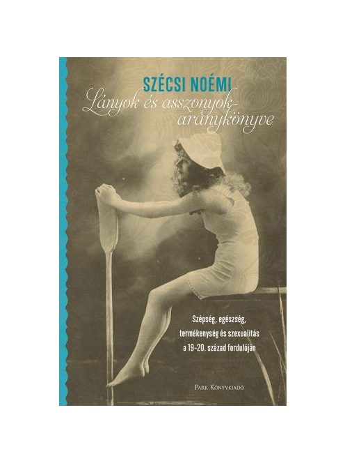 Lányok és asszonyok aranykönyve - Szépség, egészség, termékenység és szexualitás a 19-20. század fordulóján (2. kiadás)