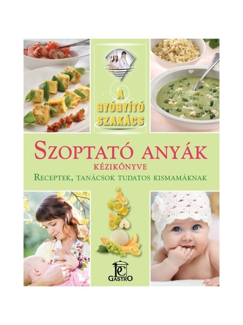 Szoptató anyák kézikönyve - receptek, tanácsok tudatos kismamáknak /A gyógyító szakács