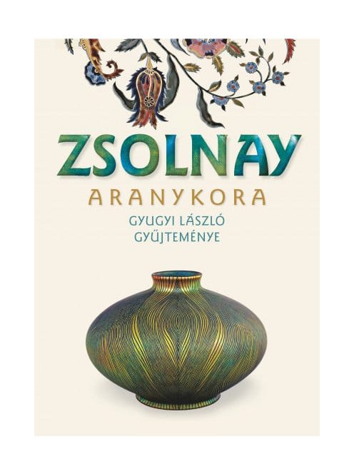 Zsolnay aranykora - Gyugyi László gyűjteménye (új kiadás)