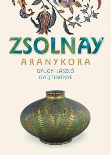 Zsolnay aranykora - Gyugyi László gyűjteménye (új kiadás) - Képzőművészet  témájú könyvek és olvasmányok