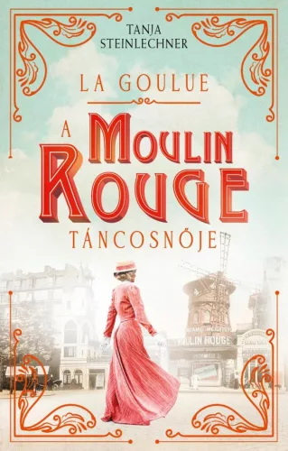 La Goulue - A Moulin Rouge táncosnője - Romantikus  témájú könyvek és olvasmányok