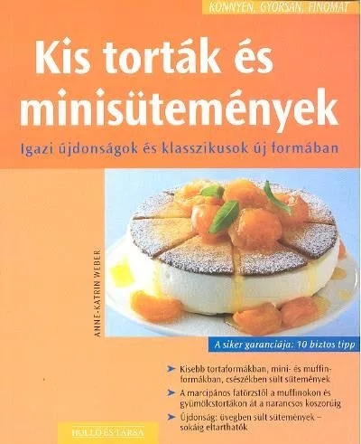 KIS TORTÁK ÉS MINISÜTEMÉNYEK /IGAZI ÚJDONSÁGOK ÉS KLASSZIKUSOK ÚJ FORMÁBAN /KÖNNYEN, GYORSAN, FINO