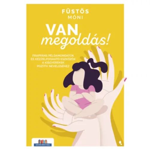 Van megoldás! - Frappáns példamondatok és kézzelfogható eszközök a kisgyerekek pozitív neveléséhez - Szülők Könyvtára - Segítség szülőknek, pedagógusoknak  témájú könyvek és olvasmányok