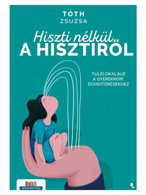 Hiszti nélkül a hisztiről - Túlélőkalauz a gyerekkori dühkitörésekhez - Szülők Könyvtára