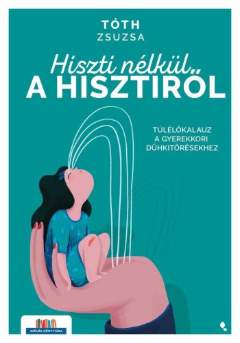 Hiszti nélkül a hisztiről - Túlélőkalauz a gyerekkori dühkitörésekhez - Szülők Könyvtára - Gyermek- és ifjúkor  témájú könyvek és olvasmányok