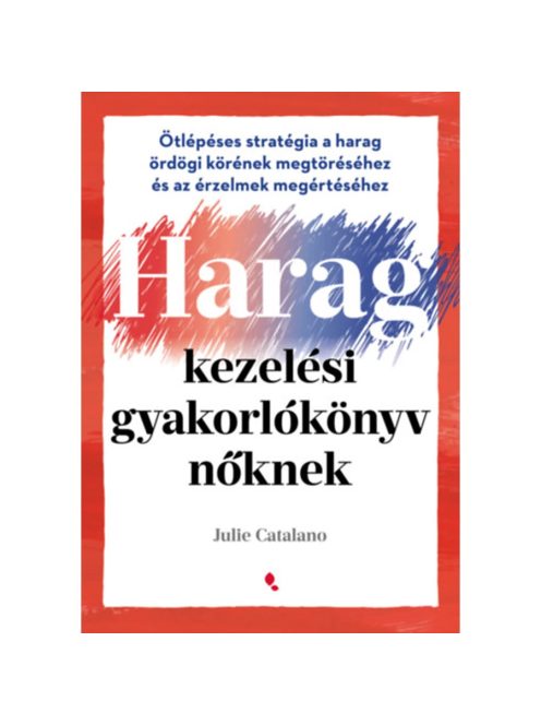 Haragkezelési gyakorlókönyv nőknek - Ötlépéses stratégia a harag ördögi körének megtöréséhez és az érzelmek megértéséhez