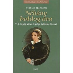 Néhány boldog óra - VIII. Henrik hűtlen felesége, Catherine Howard - Királyi Házak - Életrajz  témájú könyvek és olvasmányok