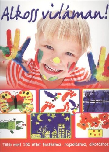 Alkoss vidáman! /Több mint 150 ötlet festéshez, rajzoláshoz, alkotáshoz - Kreativitás  témájú könyvek és olvasmányok
