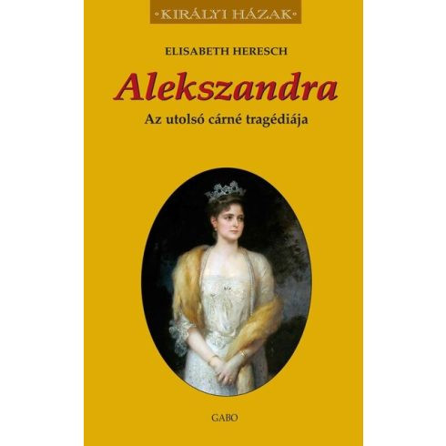 Alekszandra - Az utolsó cárné tragédiája - Királyi házak - Világtörténelem  témájú könyvek és olvasmányok